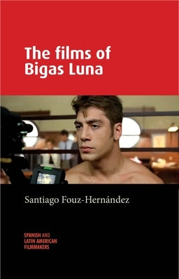 The Films of Bigas Luna by Fouz-HernÃ¡ndez, Santiago