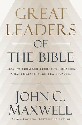 Great Leaders of the Bible: Lessons from Scripture's Visionaries, Change Makers, and Trailblazers by Maxwell, John C.