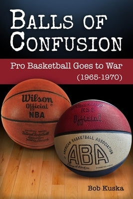 Balls of Confusion: Pro Baskelball Goes to War (1965-1970) by Kuska, Bob