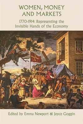 Women, Money and Markets, 1770-1914: Representing the Invisible Hands of the Economy by Newport, Emma