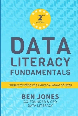 Data Literacy Fundamentals: Understanding the Power & Value of Data by Jones, Ben