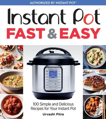 Instant Pot Fast & Easy: 100 Simple and Delicious Recipes for Your Instant Pot by Pitre, Urvashi