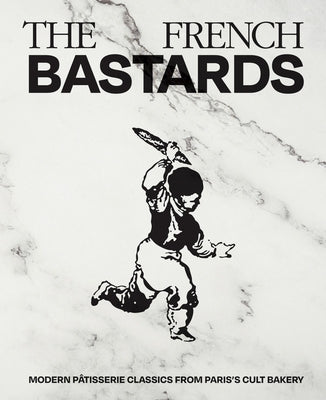 French Bastards: Modern Pâtisserie Classics from Paris's Cult Bakery by The French Bastards
