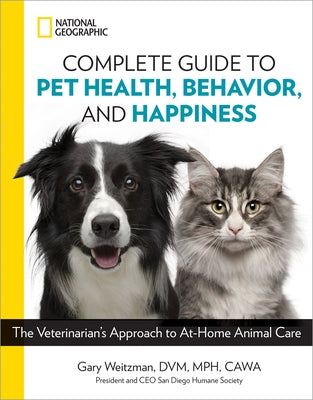 National Geographic Complete Guide to Pet Health, Behavior, and Happiness: The Veterinarian's Approach to At-Home Animal Care by Weitzman, Gary