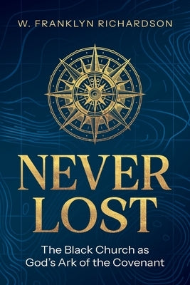Never Lost: The Black Church As God's Ark of the Covenant by Richardson, W. Franklyn