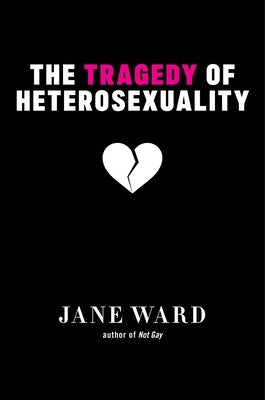 The Tragedy of Heterosexuality by Ward, Jane