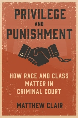 Privilege and Punishment: How Race and Class Matter in Criminal Court by Clair, Matthew