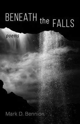 Beneath the Falls: Poems by Bennion, Mark D.