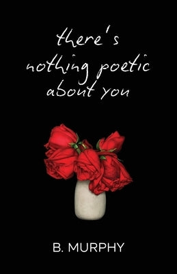 There's Nothing Poetic About You by Murphy, Brooke