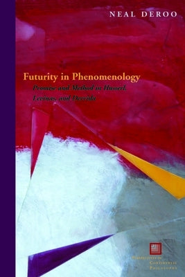 Futurity in Phenomenology: Promise and Method in Husserl, Levinas, and Derrida by Deroo, Neal