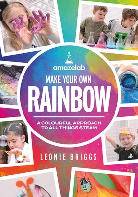 Make Your Own Rainbow: A Colourful Approach to All Things Steam by Briggs, Leonie