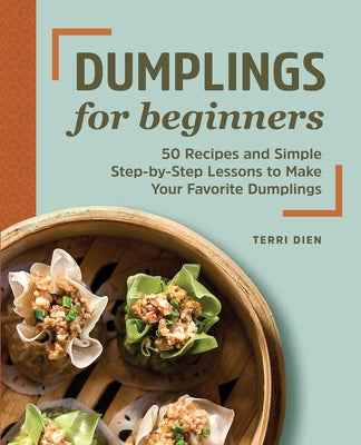 Dumplings for Beginners: 50 Recipes and Simple Step-By-Step Lessons to Make Your Favorite Dumplings by Dien, Terri