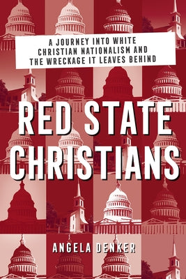 Red State Christians: A Journey Into White Christian Nationalism and the Wreckage It Leaves Behind by Denker, Angela