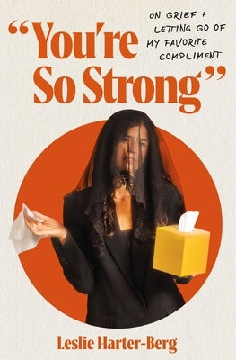 You're So Strong: On Grief and Letting Go of My Favorite Compliment by Harter-Berg, Leslie