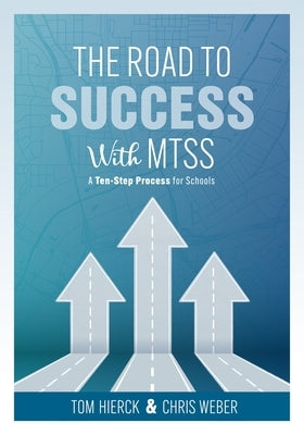 The Road to Success with Mtss: A Ten-Step Process for Schools (Your Guide to Customizing an Academic and Behavioral Intervention System for Your Schoo by Hierck, Tom