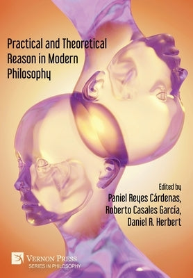 Practical and Theoretical Reason in Modern Philosophy by Reyes C?rdenas, Paniel