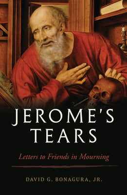 Jerome's Tears: Letters to Friends in Mourning by Bonagura Jr, David G.