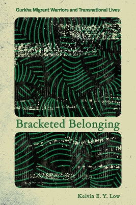 Bracketed Belonging: Gurkha Migrant Warriors and Transnational Lives by Low, Kelvin E. Y.