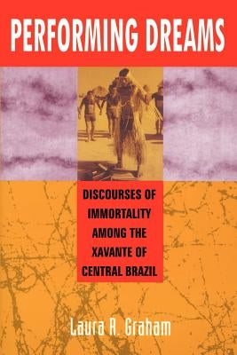 Performing Dreams: Discoveries of Immortality Among the Xavante of Central Brazil by Graham, Laura R.