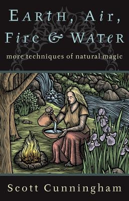 Earth, Air, Fire & Water: More Techniques of Natural Magic by Cunningham, Scott