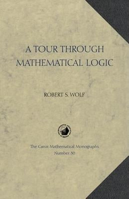 A Tour Through Mathematical Logic by Wolf, Robert S.