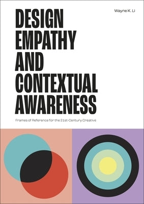 Design Empathy and Contextual Awareness: Frames of Reference for the 21st Century Creative by Li, Wayne K.