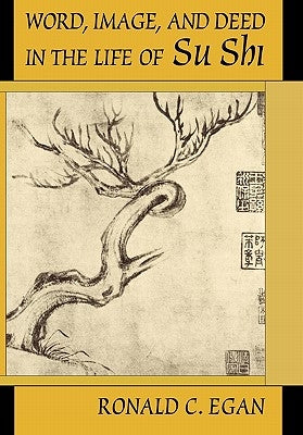 Word, Image, and Deed in the Life of Su Shi by Egan, Ronald C.