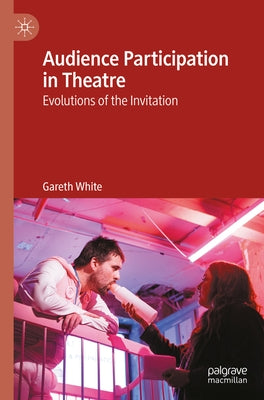 Audience Participation in Theatre: Evolutions of the Invitation by White, Gareth