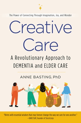 Creative Care: A Revolutionary Approach to Dementia and Elder Care by Basting, Anne