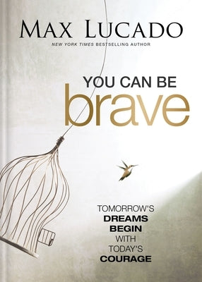 You Can Be Brave: Tomorrow's Dream Begins with Today's Courage by Lucado, Max