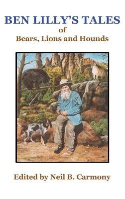 Ben Lilly's Tales of Bear, Lions and Hounds by Carmony, Neil B.
