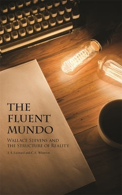 The Fluent Mundo: Wallace Stevens and the Structure of Reality by Leonard, J. S.