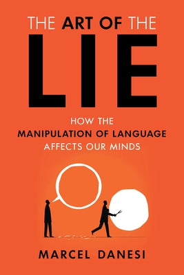 The Art of the Lie: How the Manipulation of Language Affects Our Minds by Danesi, Marcel