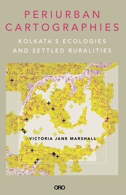 Periurban Cartographies: Kolkata's Ecologies and Settled Ruralities by Marshall, Victoria Jane