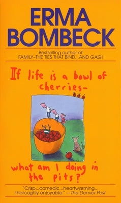 If Life Is a Bowl of Cherries What Am I Doing in the Pits?: Bestselling Author of Family--The Ties That Bind...and Gag! by Bombeck, Erma