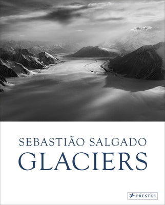 Sebastião Salgado: Glaciers by Salgado, LÃ©ila Wanick