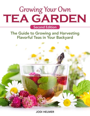 Growing Your Own Tea Garden, Second Edition: The Guide to Growing and Harvesting Flavorful Teas in Your Backyard by Helmer, Jodi