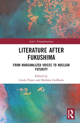 Literature After Fukushima: From Marginalized Voices to Nuclear Futurity by Flores, Linda