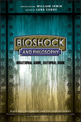 Bioshock and Philosophy: Irrational Game, Rational Book by Cuddy, Luke