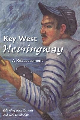 Key West Hemingway: A Reassessment by Curnutt, Kirk