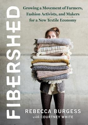 Fibershed: Growing a Movement of Farmers, Fashion Activists, and Makers for a New Textile Economy by Burgess, Rebecca