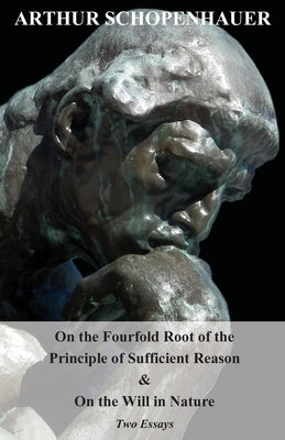 On the Fourfold Root of the Principle of Sufficient Reason, and on the Will in Nature - Two Essays by Schopenhauer, Arthur