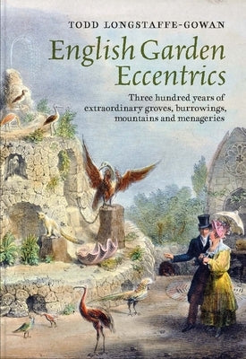 English Garden Eccentrics: Three Hundred Years of Extraordinary Groves, Burrowings, Mountains and Menageries by Longstaffe-Gowan, Todd