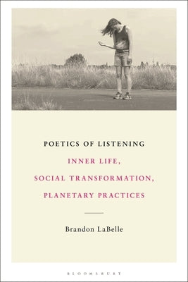 Poetics of Listening: Inner Life, Social Transformation, Planetary Practices by LaBelle, Brandon