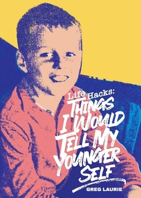 Life Hacks: Things I Would Tell My Younger Self by Laurie, Greg