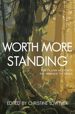 Worth More Standing: Poets and Activists Pay Homage to Trees by Lowther, Christine