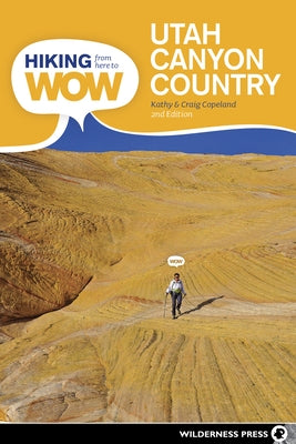 Hiking from Here to Wow: Utah Canyon Country: 90 Trails to the Wonder of Wilderness by Copeland, Craig