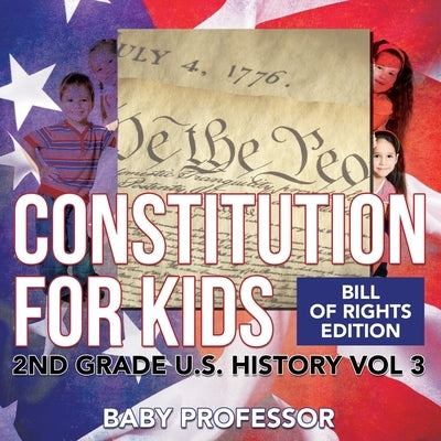 Constitution for Kids Bill Of Rights Edition 2nd Grade U.S. History Vol 3 by Baby Professor
