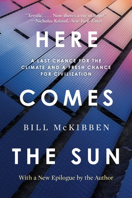 Here Comes the Sun: A Last Chance for the Climate and a Fresh Chance for Civilization by McKibben, Bill