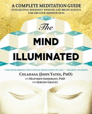 The Mind Illuminated: A Complete Meditation Guide Integrating Buddhist Wisdom and Brain Science for Greater Mindfulness by Yates, John